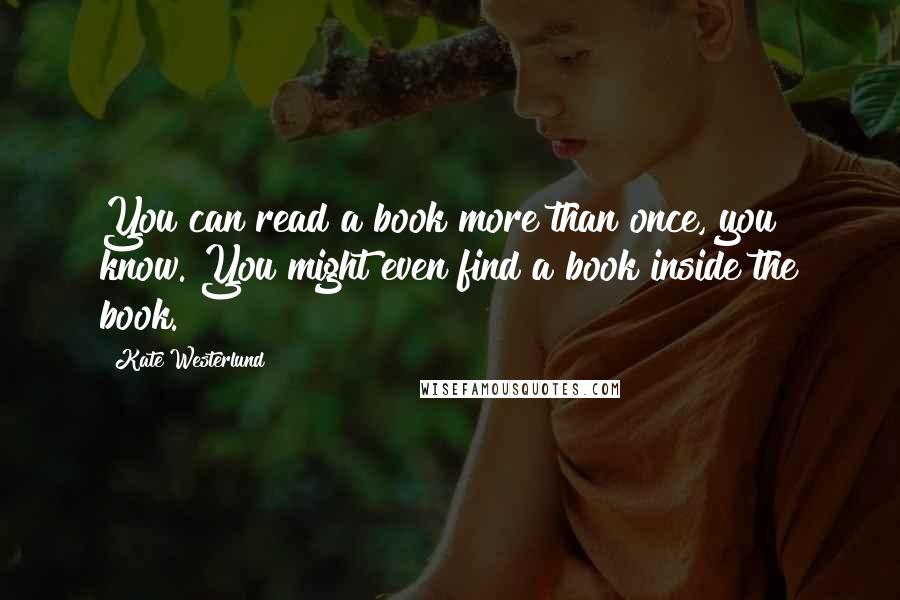 Kate Westerlund Quotes: You can read a book more than once, you know. You might even find a book inside the book.