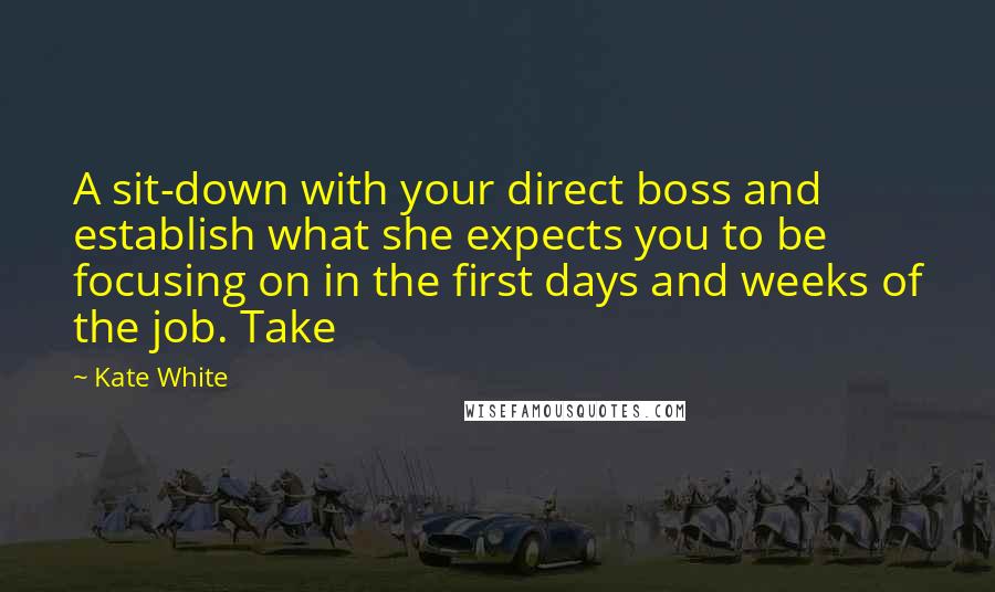 Kate White Quotes: A sit-down with your direct boss and establish what she expects you to be focusing on in the first days and weeks of the job. Take