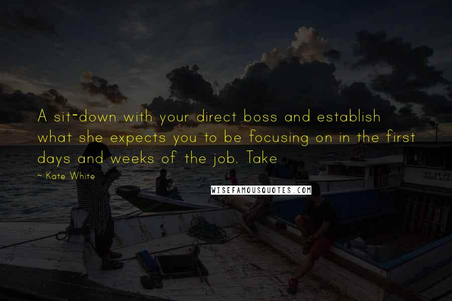 Kate White Quotes: A sit-down with your direct boss and establish what she expects you to be focusing on in the first days and weeks of the job. Take