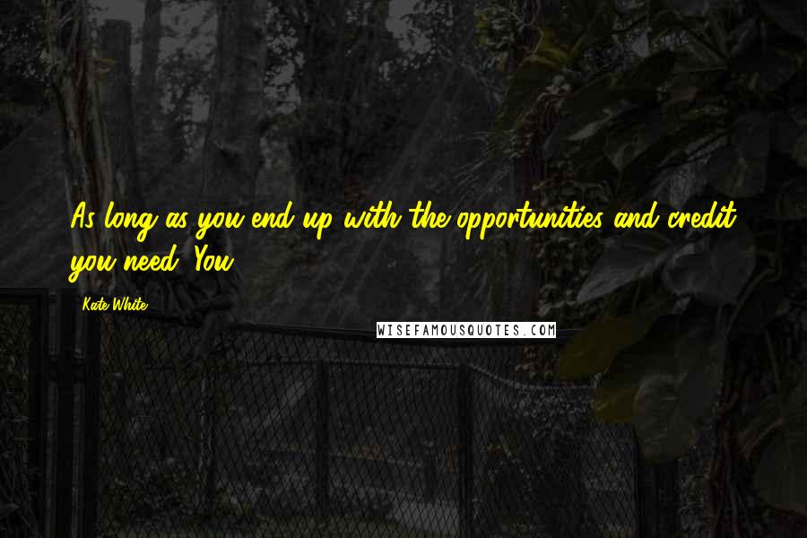 Kate White Quotes: As long as you end up with the opportunities and credit you need. You