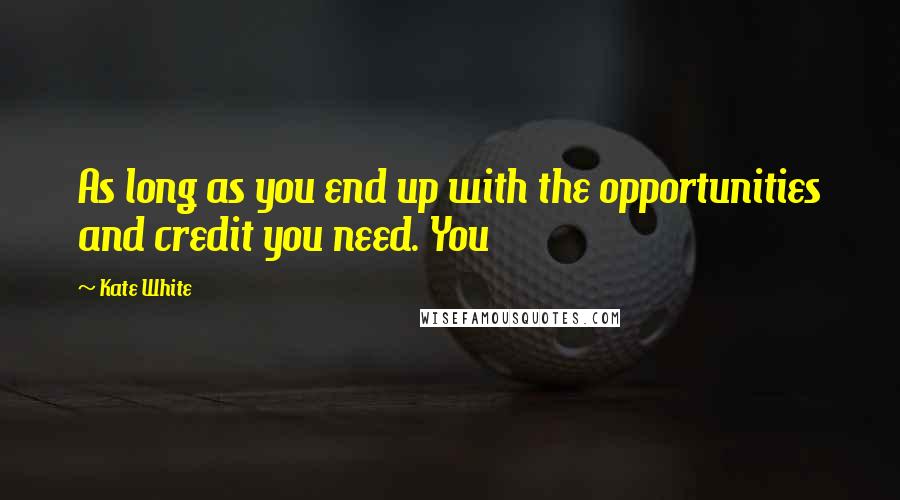 Kate White Quotes: As long as you end up with the opportunities and credit you need. You