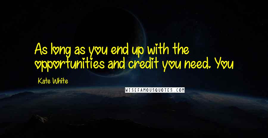 Kate White Quotes: As long as you end up with the opportunities and credit you need. You