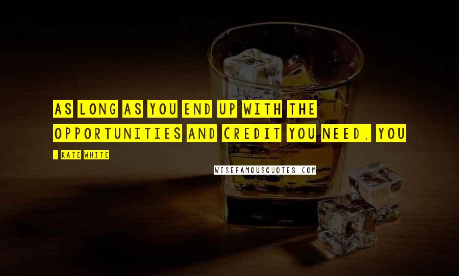 Kate White Quotes: As long as you end up with the opportunities and credit you need. You