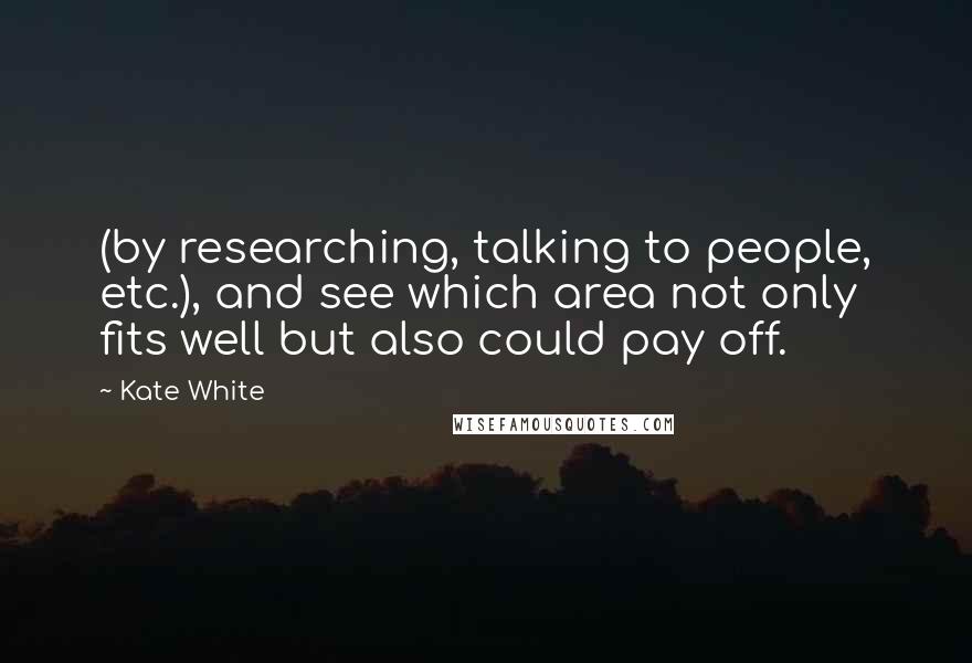 Kate White Quotes: (by researching, talking to people, etc.), and see which area not only fits well but also could pay off.
