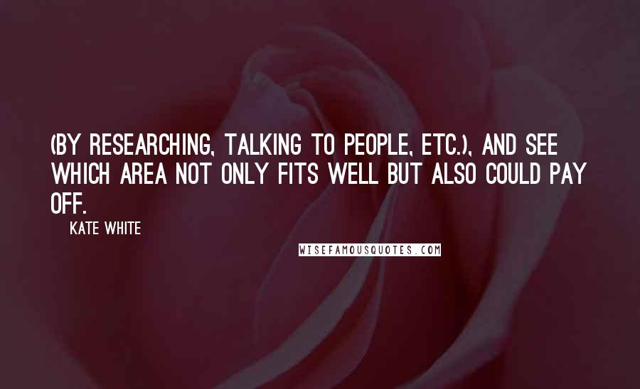 Kate White Quotes: (by researching, talking to people, etc.), and see which area not only fits well but also could pay off.
