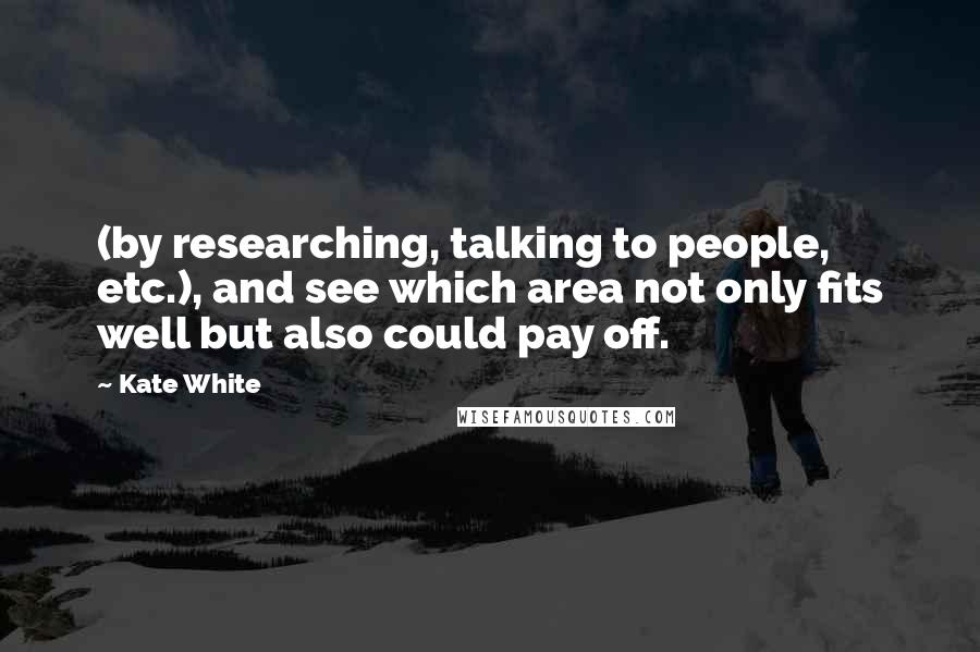 Kate White Quotes: (by researching, talking to people, etc.), and see which area not only fits well but also could pay off.