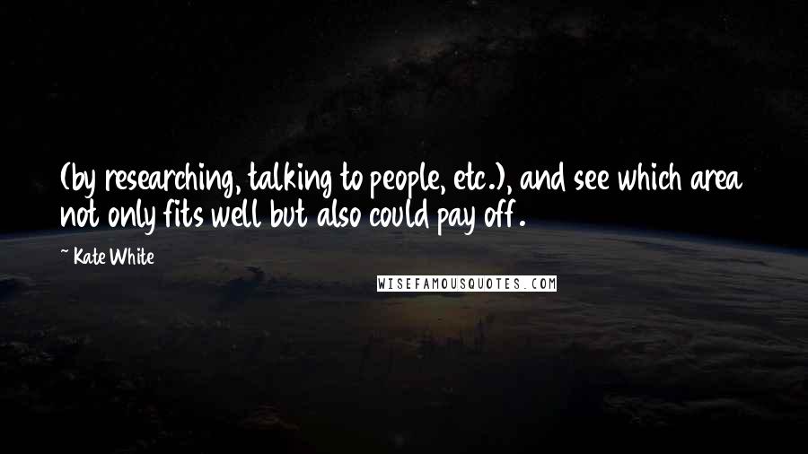 Kate White Quotes: (by researching, talking to people, etc.), and see which area not only fits well but also could pay off.