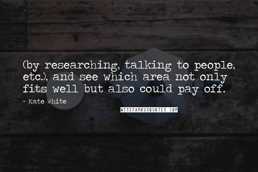 Kate White Quotes: (by researching, talking to people, etc.), and see which area not only fits well but also could pay off.