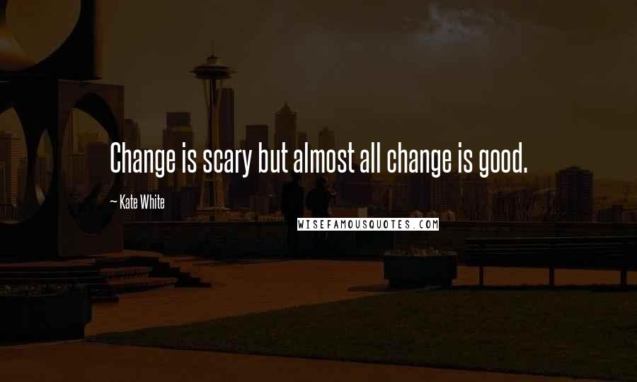 Kate White Quotes: Change is scary but almost all change is good.