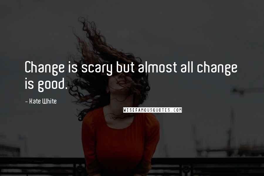 Kate White Quotes: Change is scary but almost all change is good.