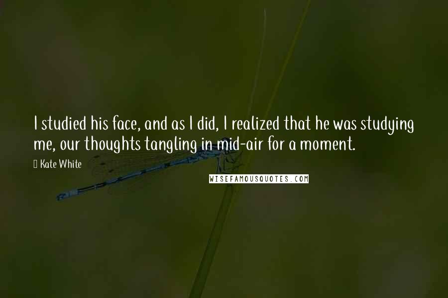 Kate White Quotes: I studied his face, and as I did, I realized that he was studying me, our thoughts tangling in mid-air for a moment.