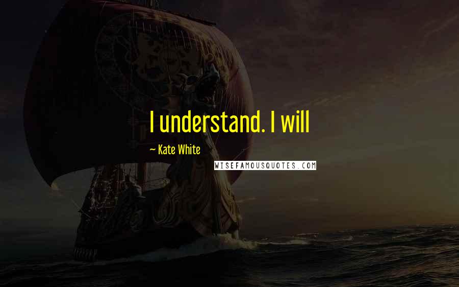 Kate White Quotes: I understand. I will