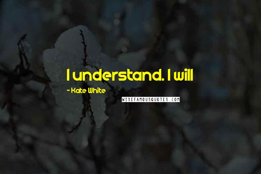 Kate White Quotes: I understand. I will