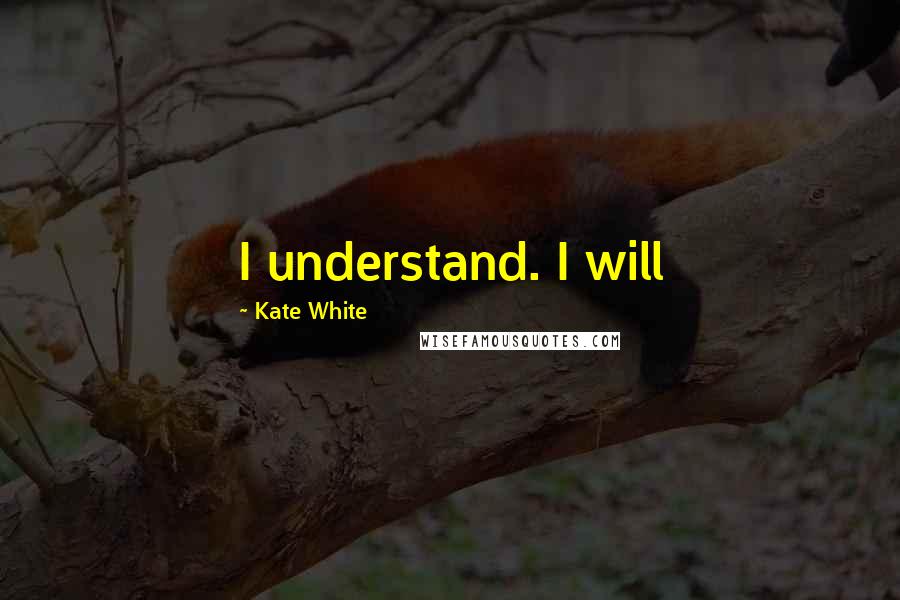 Kate White Quotes: I understand. I will