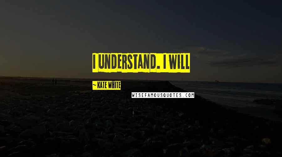 Kate White Quotes: I understand. I will