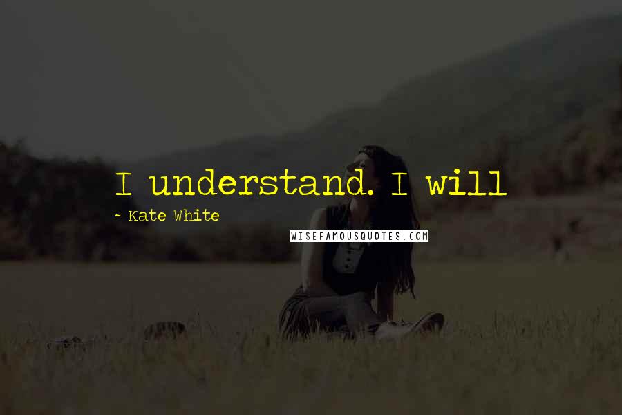 Kate White Quotes: I understand. I will