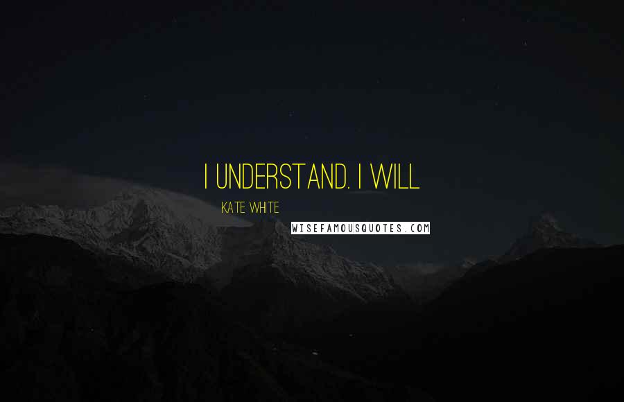 Kate White Quotes: I understand. I will