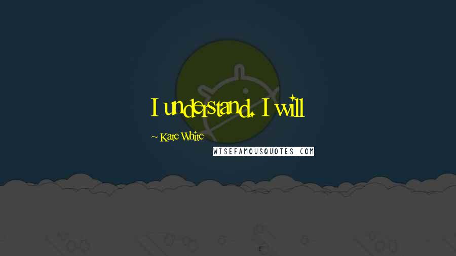 Kate White Quotes: I understand. I will