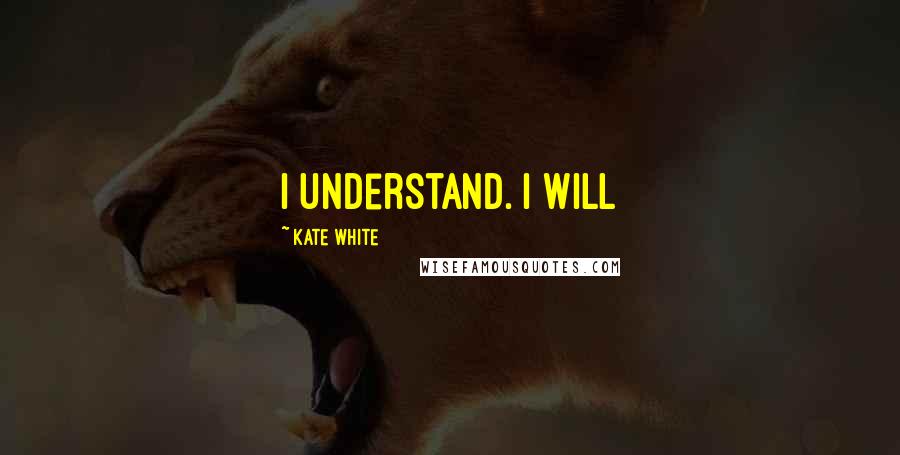 Kate White Quotes: I understand. I will