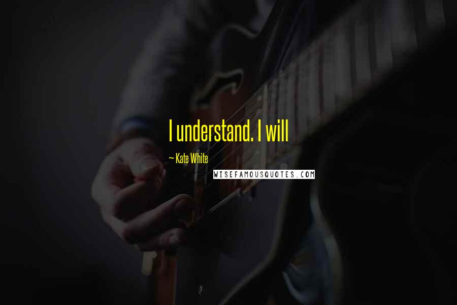 Kate White Quotes: I understand. I will