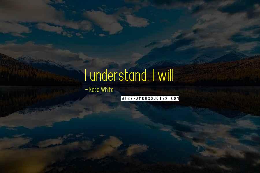 Kate White Quotes: I understand. I will