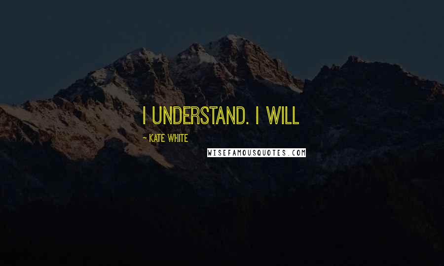 Kate White Quotes: I understand. I will