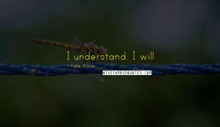 Kate White Quotes: I understand. I will