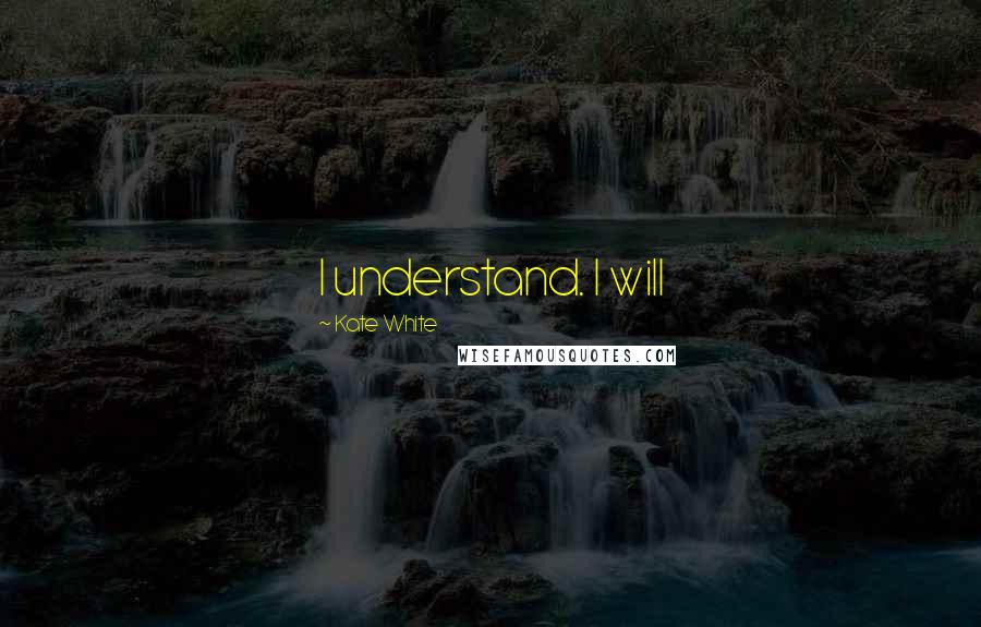 Kate White Quotes: I understand. I will