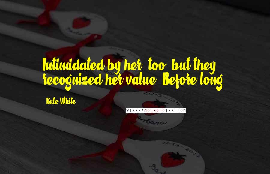 Kate White Quotes: Intimidated by her, too, but they recognized her value. Before long,