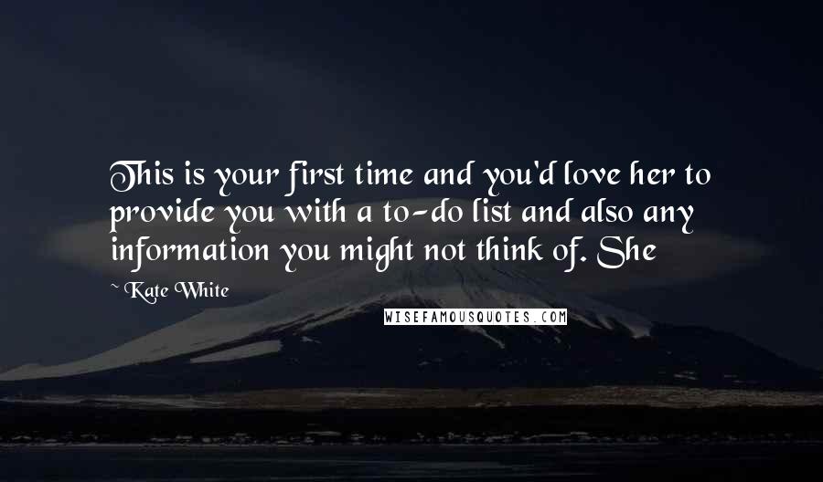 Kate White Quotes: This is your first time and you'd love her to provide you with a to-do list and also any information you might not think of. She