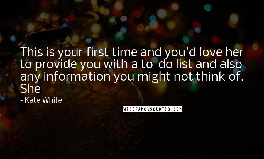 Kate White Quotes: This is your first time and you'd love her to provide you with a to-do list and also any information you might not think of. She