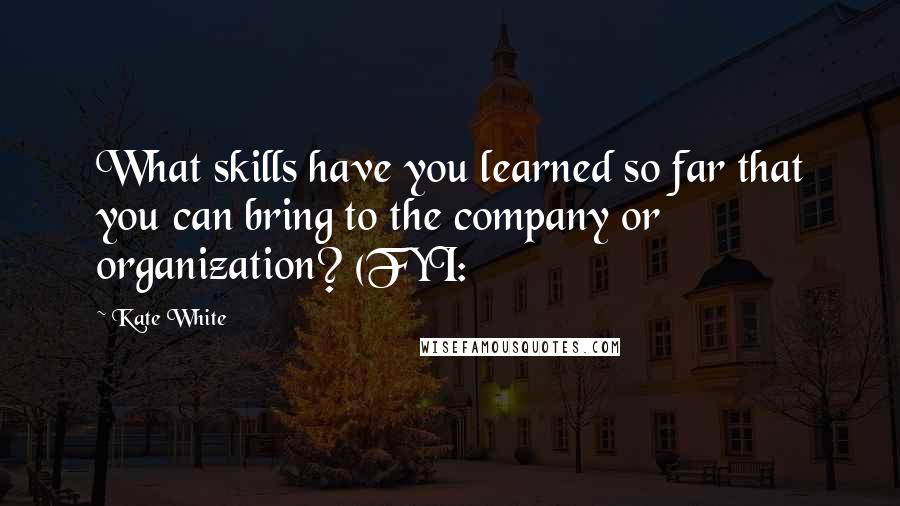 Kate White Quotes: What skills have you learned so far that you can bring to the company or organization? (FYI: