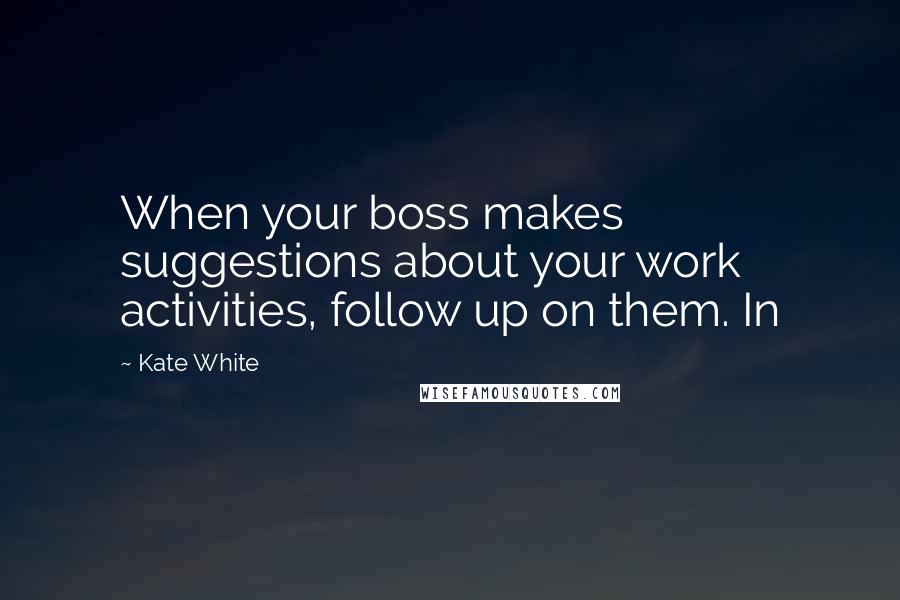 Kate White Quotes: When your boss makes suggestions about your work activities, follow up on them. In