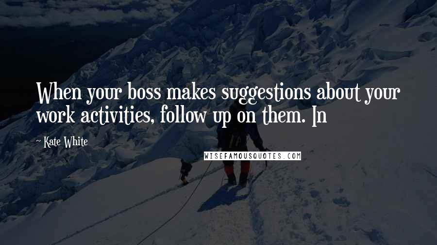 Kate White Quotes: When your boss makes suggestions about your work activities, follow up on them. In