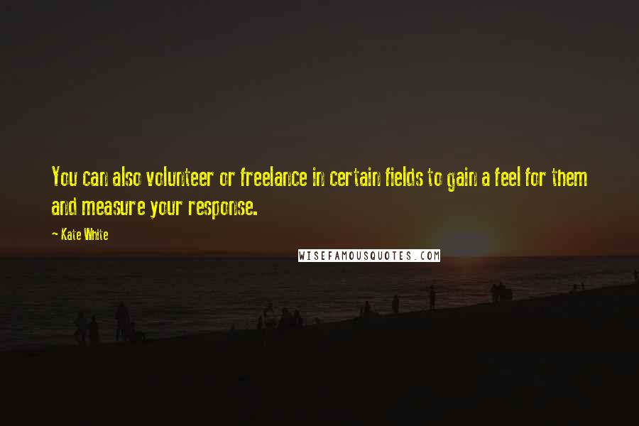 Kate White Quotes: You can also volunteer or freelance in certain fields to gain a feel for them and measure your response.