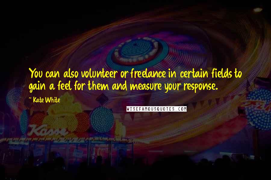 Kate White Quotes: You can also volunteer or freelance in certain fields to gain a feel for them and measure your response.