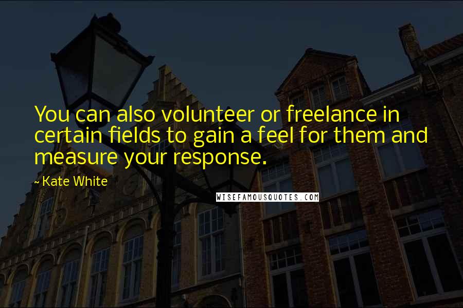 Kate White Quotes: You can also volunteer or freelance in certain fields to gain a feel for them and measure your response.