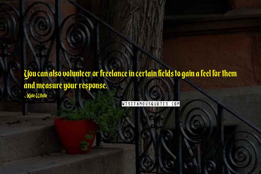 Kate White Quotes: You can also volunteer or freelance in certain fields to gain a feel for them and measure your response.