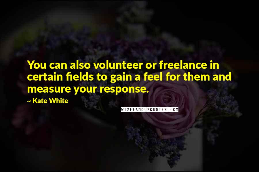 Kate White Quotes: You can also volunteer or freelance in certain fields to gain a feel for them and measure your response.