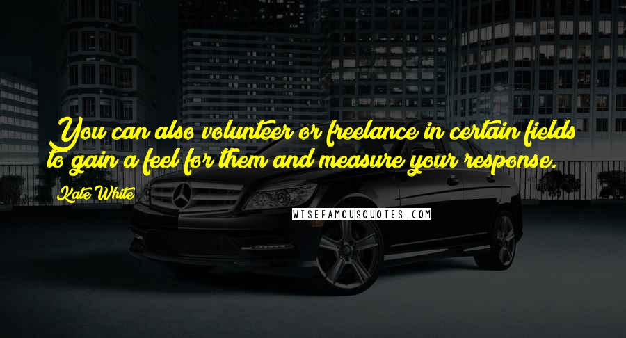 Kate White Quotes: You can also volunteer or freelance in certain fields to gain a feel for them and measure your response.