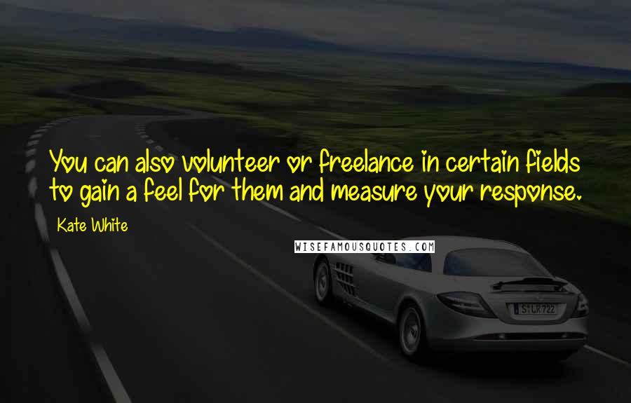 Kate White Quotes: You can also volunteer or freelance in certain fields to gain a feel for them and measure your response.