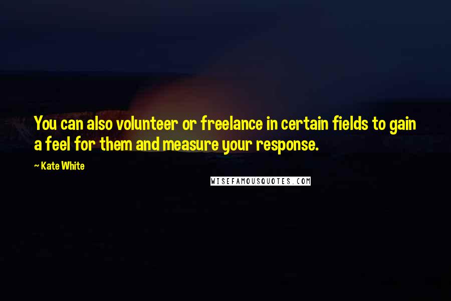 Kate White Quotes: You can also volunteer or freelance in certain fields to gain a feel for them and measure your response.