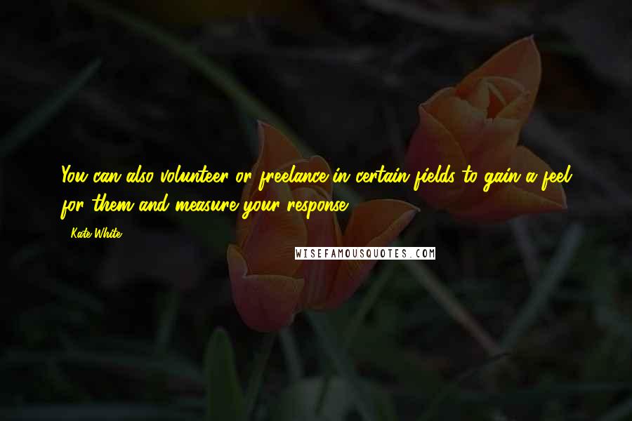 Kate White Quotes: You can also volunteer or freelance in certain fields to gain a feel for them and measure your response.