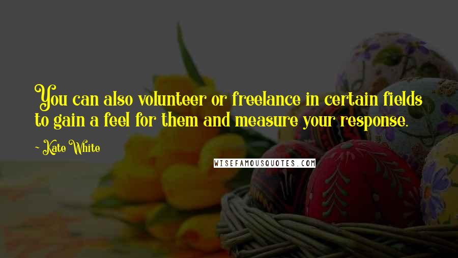 Kate White Quotes: You can also volunteer or freelance in certain fields to gain a feel for them and measure your response.