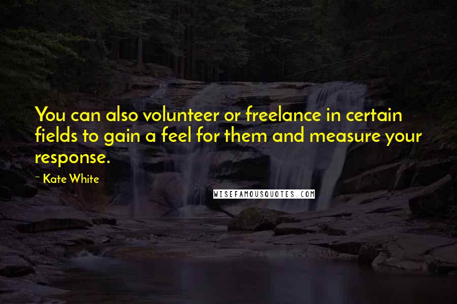 Kate White Quotes: You can also volunteer or freelance in certain fields to gain a feel for them and measure your response.