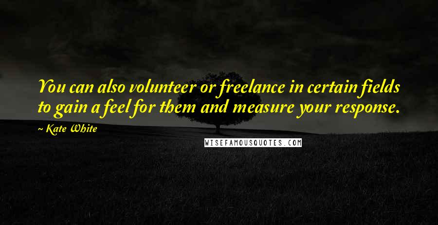 Kate White Quotes: You can also volunteer or freelance in certain fields to gain a feel for them and measure your response.