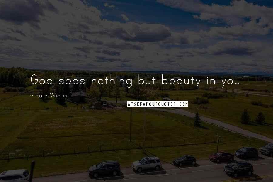 Kate Wicker Quotes: God sees nothing but beauty in you.