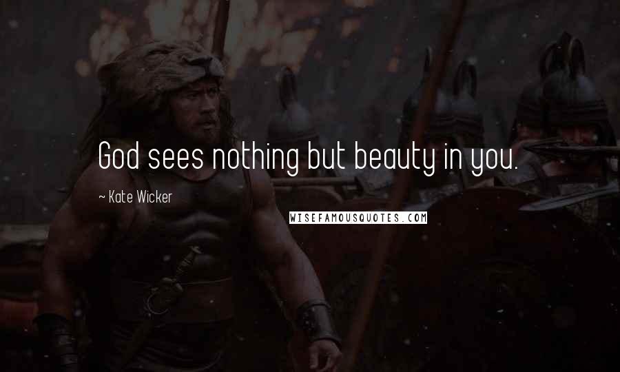 Kate Wicker Quotes: God sees nothing but beauty in you.