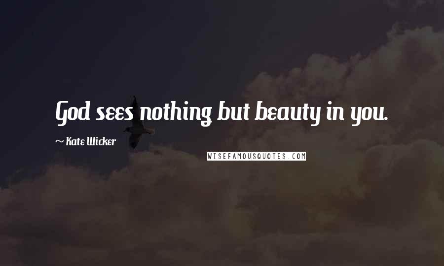 Kate Wicker Quotes: God sees nothing but beauty in you.