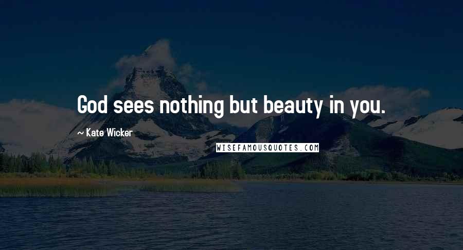 Kate Wicker Quotes: God sees nothing but beauty in you.